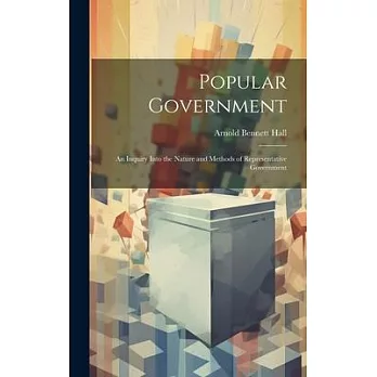 Popular Government: An Inquiry Into the Nature and Methods of Representative Government