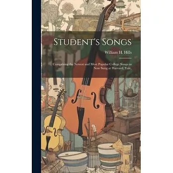 Student’s Songs: Comprising the Newest and Most Popular College Songs as now Sung at Harvard, Yale,