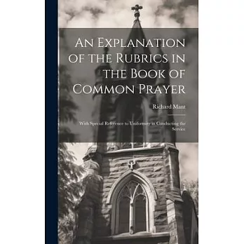 An Explanation of the Rubrics in the Book of Common Prayer: With Special Reference to Uniformity in Conducting the Service