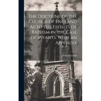 The Doctrine of the Church of England As to the Effects of Baptism in the Case of Infants. With an Appendix