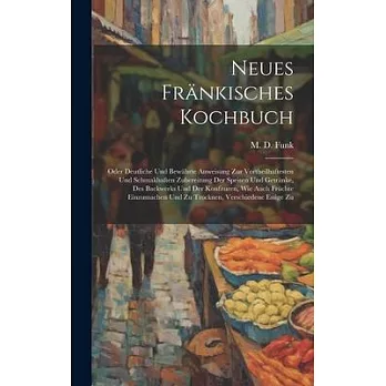 Neues Fränkisches Kochbuch: Oder Deutliche Und Bewährte Anweisung Zur Vortheilhaftesten Und Schmakhaften Zubereitung Der Speisen Und Getränke, Des