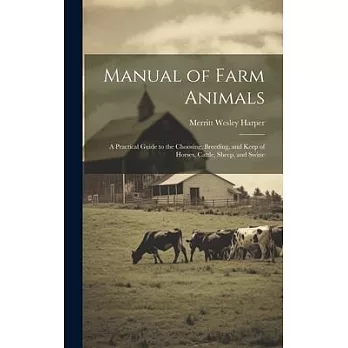 Manual of Farm Animals; a Practical Guide to the Choosing, Breeding, and Keep of Horses, Cattle, Sheep, and Swine