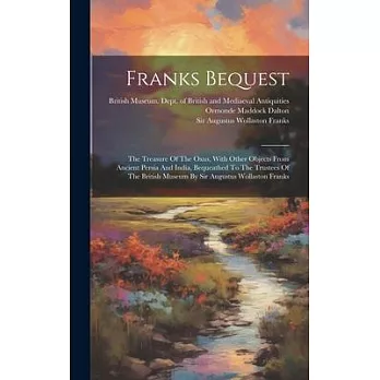 Franks Bequest: The Treasure Of The Oxus, With Other Objects From Ancient Persia And India, Bequeathed To The Trustees Of The British