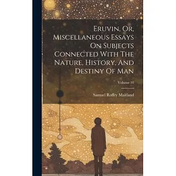 Eruvin, Or, Miscellaneous Essays On Subjects Connected With The Nature, History, And Destiny Of Man; Volume 10