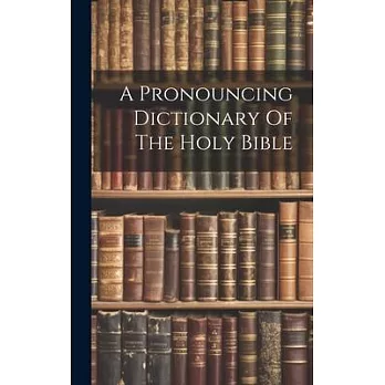 A Pronouncing Dictionary Of The Holy Bible