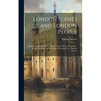 London Scenes and London People: Anecdotes, Reminiscences, and Sketches of Places, Personages, Events, Customs, and Curiosities of London City, Pastan