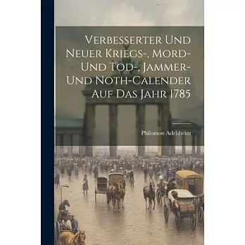 Verbesserter Und Neuer Kriegs-, Mord- Und Tod-, Jammer- Und Noth-calender Auf Das Jahr 1785