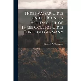 Three Vassar Girls on the Rhine. A Holiday Trip of Three College Girls Through Germany