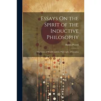 Essays On the Spirit of the Inductive Philosophy: The Unity of Worlds and the Philosophy of Creation