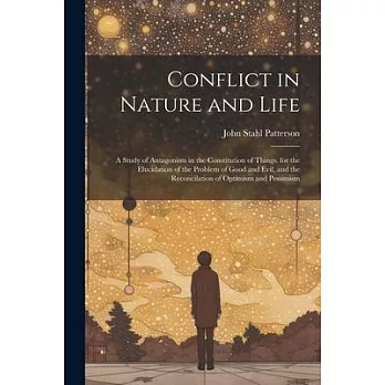 Conflict in Nature and Life: A Study of Antagonism in the Constitution of Things. for the Elucidation of the Problem of Good and Evil, and the Reco