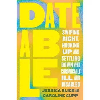 Dateable: Swiping Right, Hooking Up, and Settling Down While Chronically Ill and Disabled