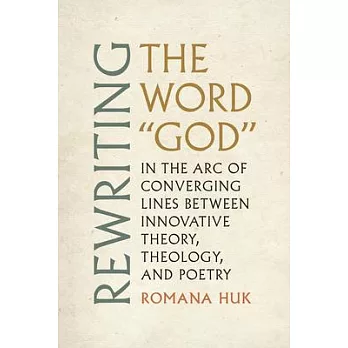 Rewriting the Word God: In the Arc of Converging Lines Between Innovative Theory, Theology, and Poetry