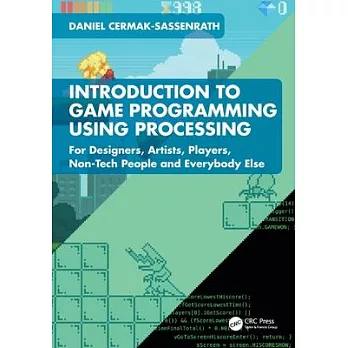 Introduction to Game Programming with Processing: For Designers, Artists, Players, Non-Tech People and Everybody Else