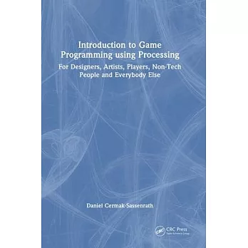 Introduction to Game Programming with Processing: For Designers, Artists, Players, Non-Tech People and Everybody Else