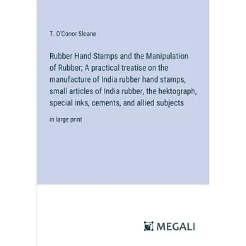 Rubber Hand Stamps and the Manipulation of Rubber; A practical treatise on the manufacture of India rubber hand stamps, small articles of India rubber
