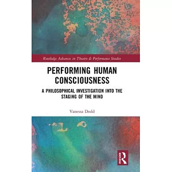 Performing Human Consciousness: A Philosophical Investigation Into the Staging of the Mind