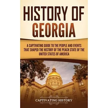 History of Georgia: A Captivating Guide to the People and Events That Shaped the History of the Peach State of the United States of Americ