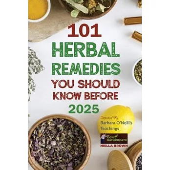 101 Herbal Remedies You Should Know Before 2025 Inspired By Barbara O’Neill’s Teachings: What BIG Pharma Doesn’t Want You to Know