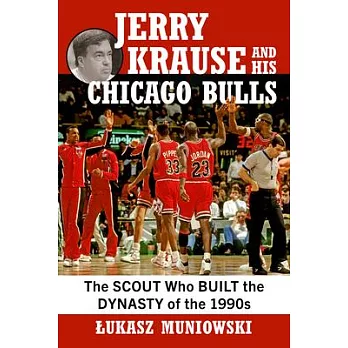 Jerry Krause and His Chicago Bulls: The Scout Who Built the Dynasty of the 1990s