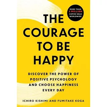 The Courage to Be Happy : Discover The Power Of Positive Psychology And Choose Happiness Every Day