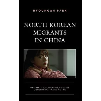 North Korean Migrants in China: Whether Illegal Migrants, Refugees, or Human Trafficking Victims