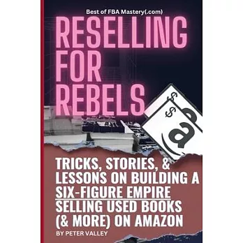 Reselling For Rebels: Every Trick To Selling Used Books (& more) On Amazon, Building A Six-Figure Empire, And Quitting Your Job Forever (Bes