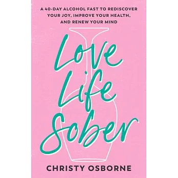 Love Life Sober: A 40-Day Alcohol Fast to Rediscover Your Joy, Improve Your Health, and Renew Your Mind