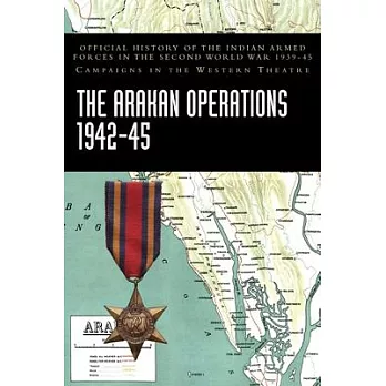 The Arakan Operations 1942-45: Official History of the Indian Armed Forces in the Second World War 1939-45 Campaigns in the Eastern Theatre