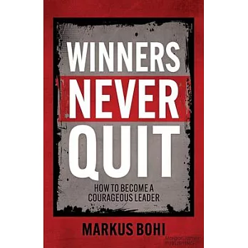 Winners Never Quit: How to Become a Courageous Leader