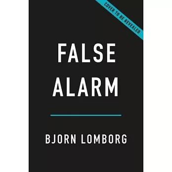 False Alarm: How Climate Change Panic Costs Us Trillions, Hurts the Poor, and Fails to Fix the Planet