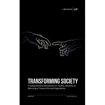 Transforming Society: A Comprehensive Introduction to Understanding Trauma, Adversity, & Becoming a Trauma-Informed Organisation