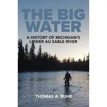 The Big Water: A History of Michigan’s Lower Au Sable River