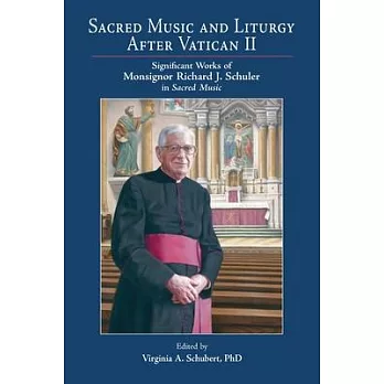 Sacred Music and Liturgy After Vatican II: Significant Works of Monsignor Richard J. Schuler in Sacred Music