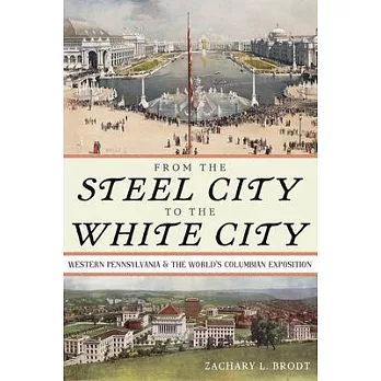 From the Steel City to the White City: Western Pennsylvania and the World’s Columbian Exposition