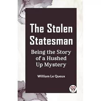 The Stolen Statesman Being the Story of a Hushed Up Mystery