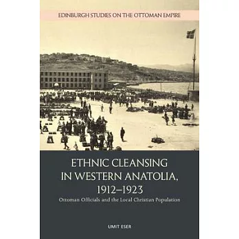 Ethnic Cleansing in Western Anatolia, 1912-1923: Ottoman Officials and the Local Christian Population