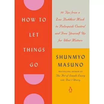 How to Let Things Go: 99 Tips from a Zen Buddhist Monk to Relinquish Control and Free Yourself Up for What Matters