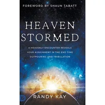 Heaven Stormed: A Heavenly Encounter Reveals Your Assignment in the End Time Outpouring and Tribulation