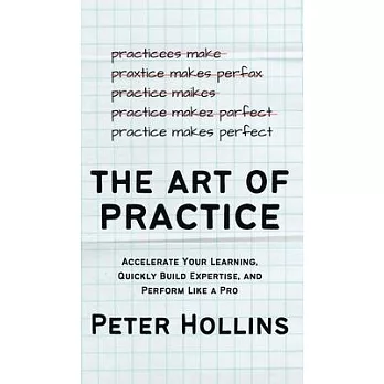 The Art of Practice: Accelerate Your Learning, Quickly Build Expertise, and Perform Like a Pro