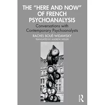 The ＂Here and Now＂ of French Psychoanalysis: Conversations with Contemporary Psychoanalysts