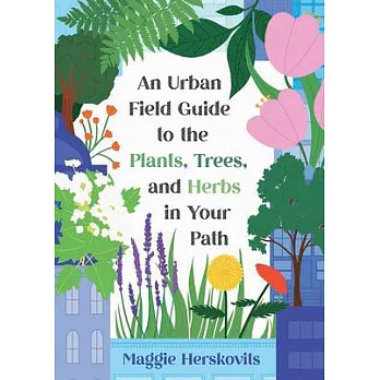 An Urban Field Guide to the Plants, Trees, and Herbs in Your Path