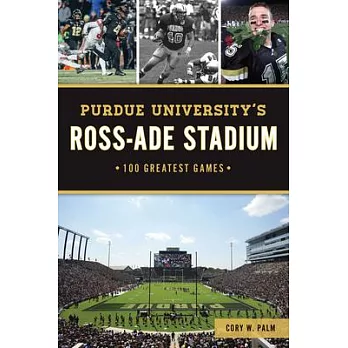 Purdue University’s Ross-Ade Stadium: 100 Greatest Games