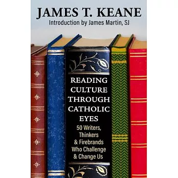 Seeing Culture Through Catholic Eyes: 50 Writers, Thinkers, and Firebrands Who Challenge and Change Us