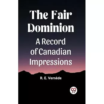 The Fair Dominion A Record of Canadian Impressions