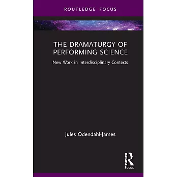 The Dramaturgy of Performing Science: New Work in Interdisciplinary Contexts