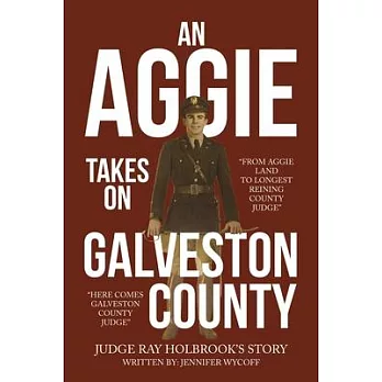 An Aggie Takes On Galveston County: From Aggie Land to Longest Reigning County Judge-Here Comes Galveston County Judge