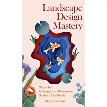 Landscape Design Mastery: Six Steps To A Gorgeous, All-season, Sustainable Garden