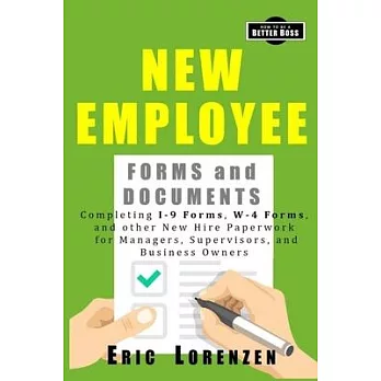 New Employee Forms and Documents: Completing I-9 Forms, W-4 Forms, and other New Hire Paperwork for Managers, Supervisors, and Business Owners