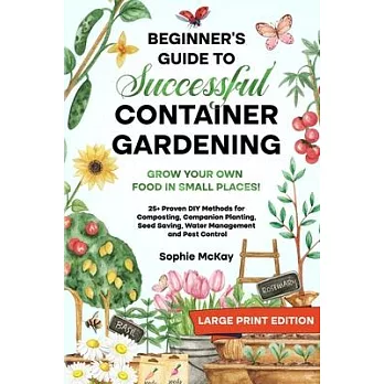 Beginner’s Guide to Successful Container Gardening (Large Print edition): Grow Your Own Food in Small Places! 25+ Proven DIY Methods for Composting, C