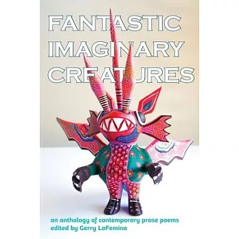 Fantastic Imaginary Creatures: An Anthology of Contemporary Prose Poems